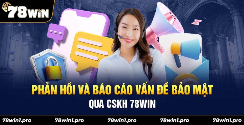 12phan hoi va bao cao van de bao mat qua cskh 78win