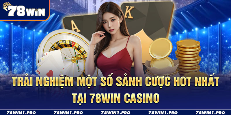 trai nghiem mot so sanh cuoc hot tại casino 78win